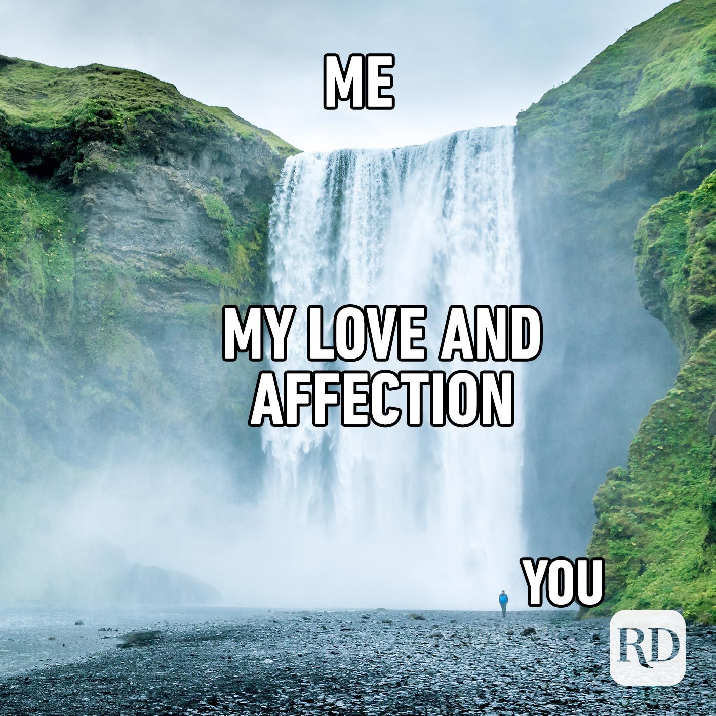 Waterfall. Meme text: Me (written above the waterfall) My love and affection (written on top of or next to the waterfall) You (Pointing to person)