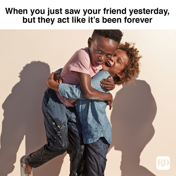 When You Just Saw Your Friend Yesterday, But They Act Like It’s Been Forever