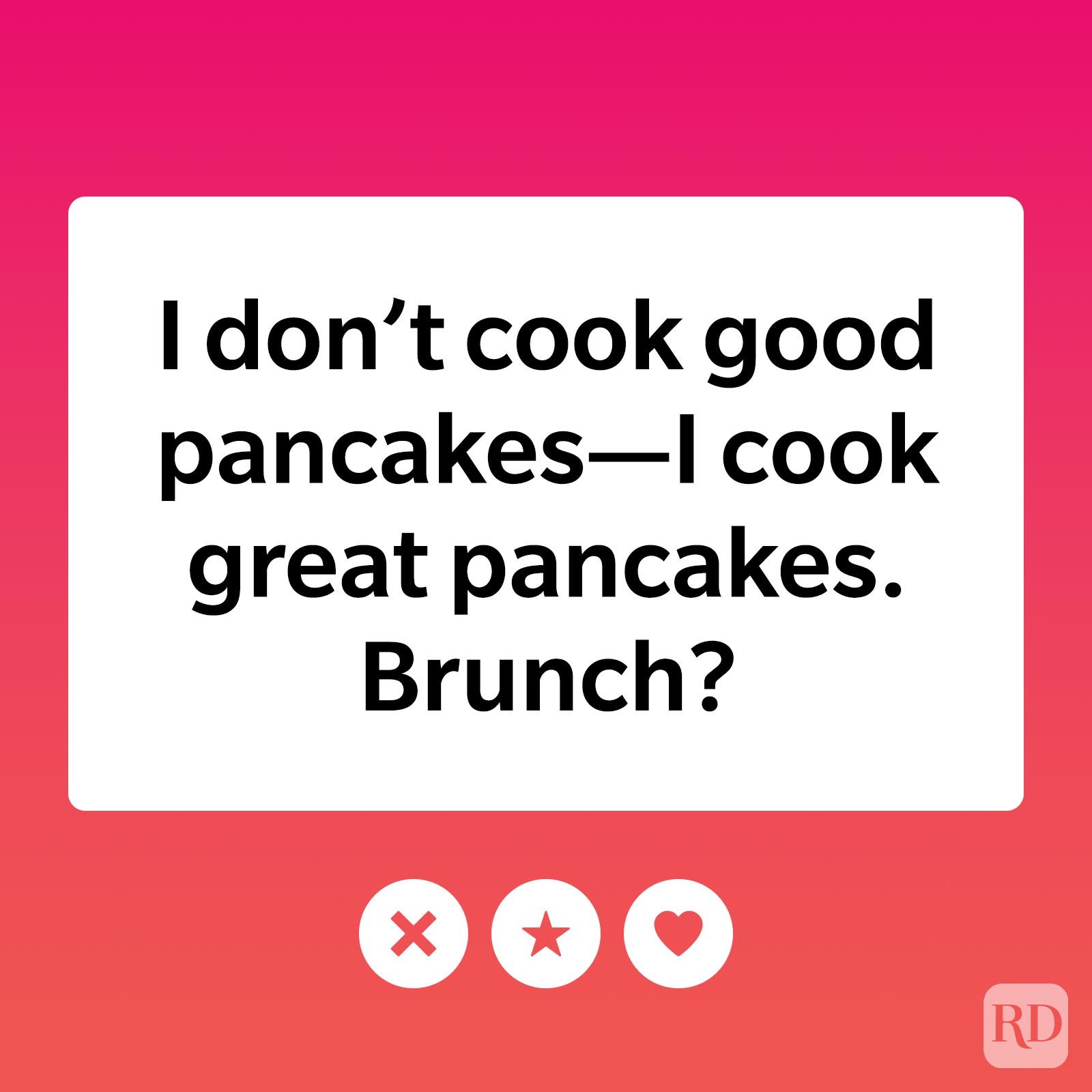I don't cook good pancakes—I cook great pancakes. Brunch?