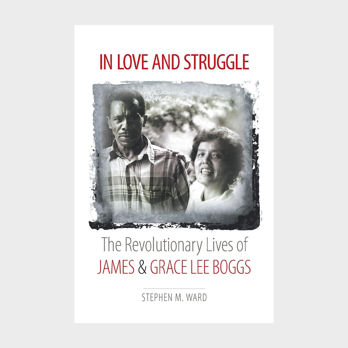 In Love And Struggle The Revolutionary Lives Of James And Grace Lee Boggs By Stephen M. Ward 